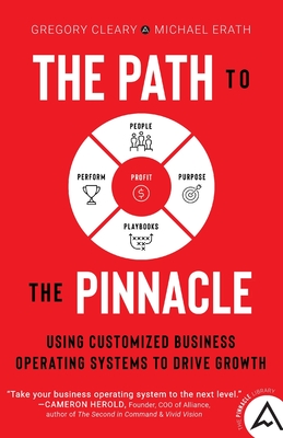 The Path to the Pinnacle: Using Customized Business Operating Systems to Drive Growth - Cleary, Gregory, and Erath, Michael
