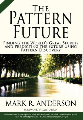 The Pattern Future: Finding the World's Great Secrets and Predicting the Future Using Pattern Discovery - Anderson, Mark R, and Brin, David (Foreword by)