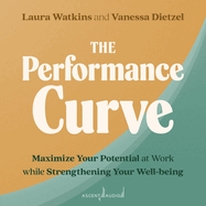 The Performance Curve: Maximize Your Potential at Work while Strengthening Your Well-being