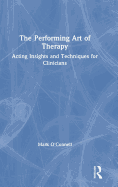 The Performing Art of Therapy: Acting Insights and Techniques for Clinicians
