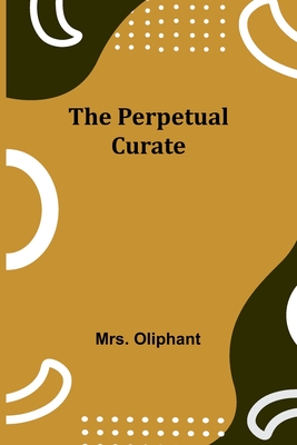 The Perpetual Curate - Oliphant, Mrs.
