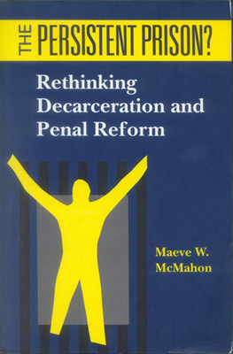The Persistent Prison?: Rethinking Decarceration and Penal Reform - McMahon, Maeve