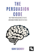 The Persuasion Code: A Cognitive Optimization Guide to Rewiring Minds and Accelerating Professional Outcomes