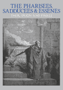 The Pharisees, Sadducees & Essenes: Their Origin and Finale