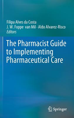 The Pharmacist Guide to Implementing Pharmaceutical Care - Alves Da Costa, Filipa (Editor), and Van Mil, J W Foppe (Editor), and Alvarez-Risco, Aldo (Editor)