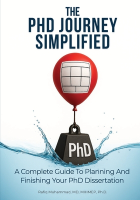 The PhD Journey Simplified: A Complete Guide To Planning And Finishing Your PhD Dissertation - Muhammad, Rafiq