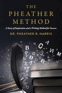 The Pheather Method: A Story of Inspiration and a Writing Method for Success