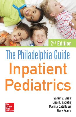 The Philadelphia Guide: Inpatient Pediatrics, 2nd Edition - Zaoutis, Lisa, and Catallozzi, Marina, MD, and Shah, Samir