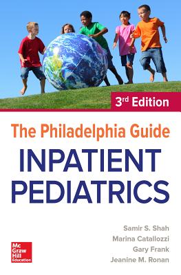 The Philadelphia Guide: Inpatient Pediatrics, 3rd Edition - Shah, Samir S, and Catallozzi, Marina, and Frank, Gary