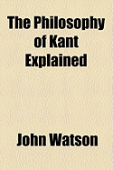 The Philosophy of Kant Explained