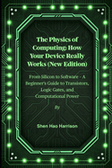 The Physics of Computing: How Your Device Really Works (New Edition): From Silicon to Software - A Beginner's Guide to Transistors, Logic Gates, and Computational Power