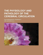 The Physiology and Pathology of the Cerebral Circulation; An Experimental Research