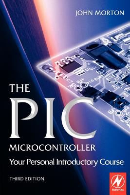 The PIC Microcontroller: Your Personal Introductory Course - Morton, John