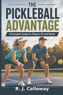 The Pickleball Advantage: A Complete Guide for Players 50 and Better