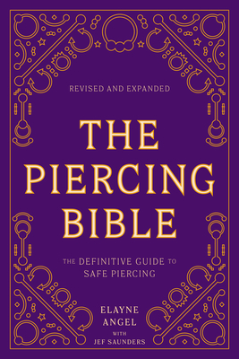 The Piercing Bible, Revised and Expanded: The Definitive Guide to Safe Piercing - Angel, Elayne, and Saunders, Jef