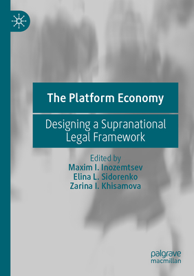 The Platform Economy: Designing a Supranational Legal Framework - Inozemtsev, Maxim I. (Editor), and Sidorenko, Elina L. (Editor), and Khisamova, Zarina I. (Editor)