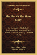 The Plot of the Short Story: An Exhaustive Study, Both Synthetical and Analytical, with Copious Examples, Making the Work a Practical Treatise