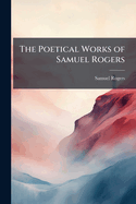 The Poetical Works of Samuel Rogers