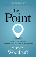The Point: How to Win with Clarity-Fueled Communications