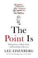 The Point Is: Making Sense of Birth, Death, and Everything in Between