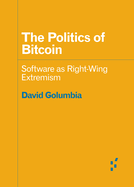 The Politics of Bitcoin: Software as Right-Wing Extremism