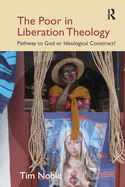 The Poor in Liberation Theology: Pathway to God or Ideological Construct?
