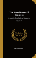 The Postal Power of Congress: A Study in Constitutional Expansion; Volume 34