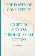 The Power of Consistency: Achieving Success Through Small Actions