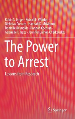 The Power to Arrest: Lessons from Research - Engel, Robin S, and Worden, Robert E, and Corsaro, Nicholas