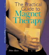 The Practical Guide to Magnet Therapy - Rose, Peter, Dr.