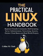The Practical Linux Handbook: Beginner-Friendly Commands, Shell Scripting, Server Administration, Networking, Security, Docker, Cloud Basics, and Real-World Projects