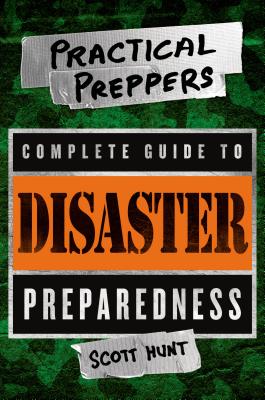 The Practical Preppers Complete Guide to Disaster Preparedness - Hunt, Scott