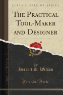 The Practical Tool-Maker and Designer (Classic Reprint)