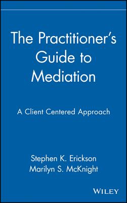 The Practitioner's Guide to Mediation: A Client Centered Approach - Erickson, Stephen K, and McKnight, Marilyn S