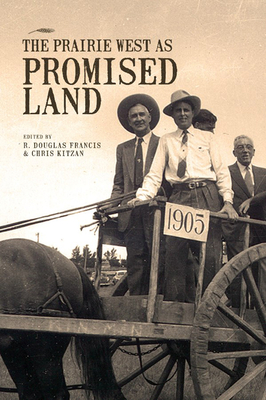 The Prairie West as Promised Land - Francis, R Douglas (Editor), and Kitzan, Chris (Editor)