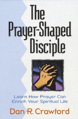 The Prayer Shaped Disciple: Learn How Prayer Can Shape Your Spiritual Life - Crawford, Dan R