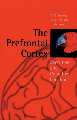 The Prefrontal Cortex: Executive and Cognitive Functions - Roberts, A C (Editor), and Robbins, T W (Editor), and Weiskrantz, L (Editor)