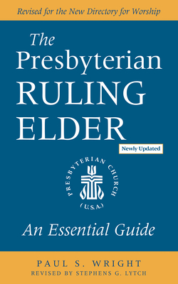 The Presbyterian Ruling Elder, Updated Edition: An Essential Guide - Wright, Paul S, and Lytch, Stephens G (Editor)