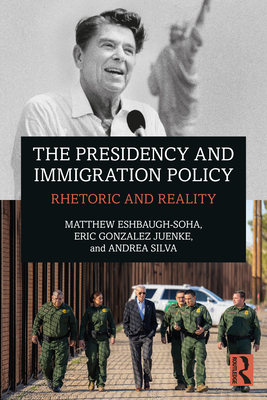 The Presidency and Immigration Policy: Rhetoric and Reality - Eshbaugh-Soha, Matthew, and Juenke, Eric Gonzalez, and Silva, Andrea