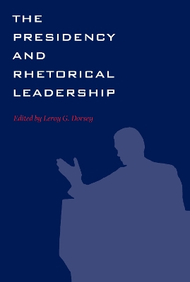 The Presidency and Rhetorical Leadership - Dorsey, Leroy G (Editor)