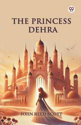 The Princess Dehra - Scott, John Reed