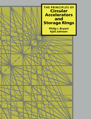 The Principles of Circular Accelerators and Storage Rings - Bryant, Philip J, and Johnsen, Kjell, and Philip J, Bryant