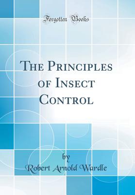 The Principles of Insect Control (Classic Reprint) - Wardle, Robert Arnold