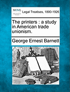 The Printers: A Study in American Trade Unionism.