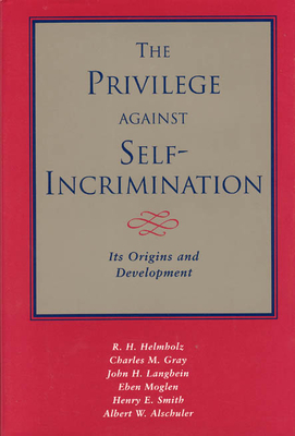 The Privilege Against Self-Incrimination: Its Origins and Development - Helmholz, R H, and Gray, Charles M, and Langbein, John H
