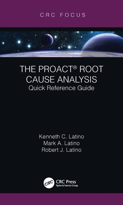 The PROACT� Root Cause Analysis: Quick Reference Guide - Latino, Kenneth C., and Latino, Mark A., and Latino, Robert J.