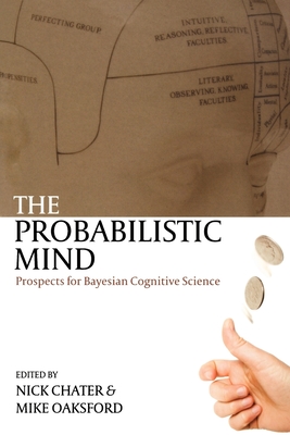 The Probabilistic Mind: Prospects for Bayesian Cognitive Science - Chater, Nick (Editor), and Oaksford, Mike (Editor)