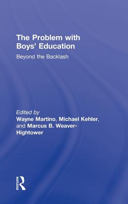 The Problem with Boys' Education: Beyond the Backlash - Martino, Wayne (Editor), and Kehler, Michael D (Editor), and Weaver-Hightower, Marcus B (Editor)
