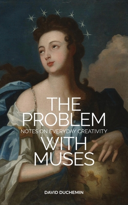The Problem with Muses: Notes on Everyday Creativity - duChemin, David