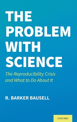 The Problem with Science: The Reproducibility Crisis and What to Do about It - Bausell, R Barker